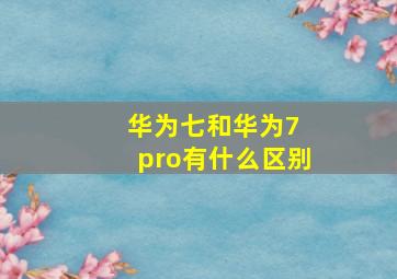 华为七和华为7 pro有什么区别